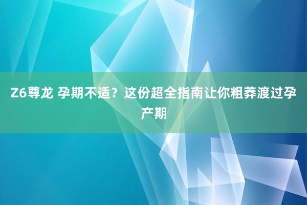 Z6尊龙 孕期不适？这份超全指南让你粗莽渡过孕产期