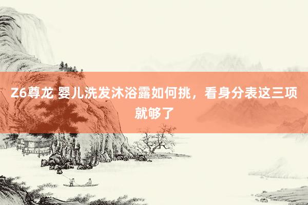 Z6尊龙 婴儿洗发沐浴露如何挑，看身分表这三项就够了