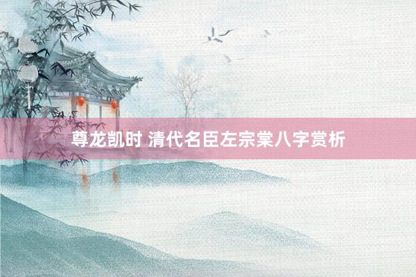 尊龙凯时 清代名臣左宗棠八字赏析