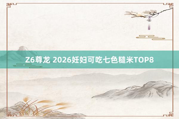 Z6尊龙 2026妊妇可吃七色糙米TOP8