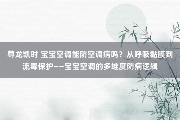 尊龙凯时 宝宝空调能防空调病吗？从呼吸黏膜到流毒保护——宝宝空调的多维度防病逻辑