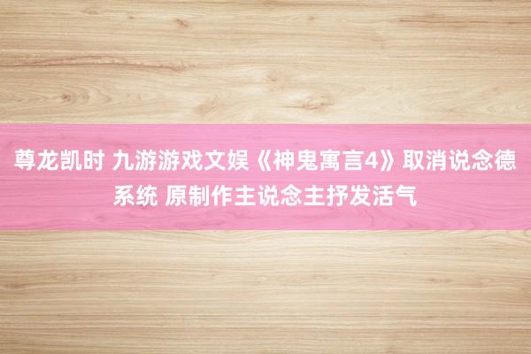 尊龙凯时 九游游戏文娱《神鬼寓言4》取消说念德系统 原制作主说念主抒发活气