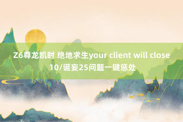Z6尊龙凯时 绝地求生your client will close 10/诞妄25问题一键惩处