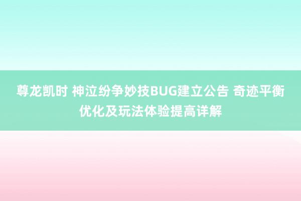 尊龙凯时 神泣纷争妙技BUG建立公告 奇迹平衡优化及玩法体验提高详解