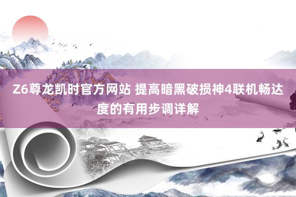 Z6尊龙凯时官方网站 提高暗黑破损神4联机畅达度的有用步调详解