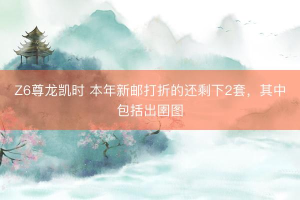 Z6尊龙凯时 本年新邮打折的还剩下2套，其中包括出圉图