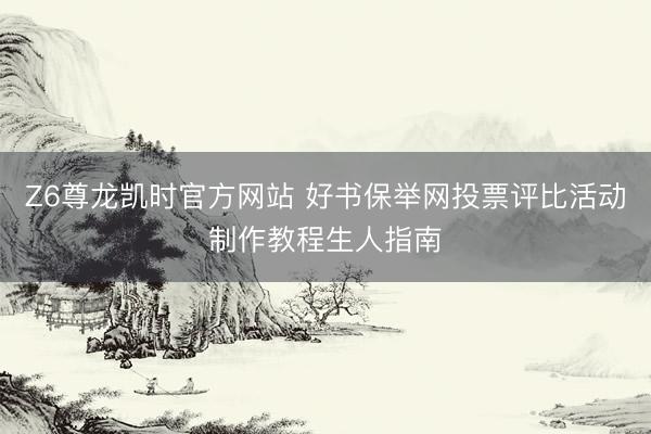 Z6尊龙凯时官方网站 好书保举网投票评比活动制作教程生人指南
