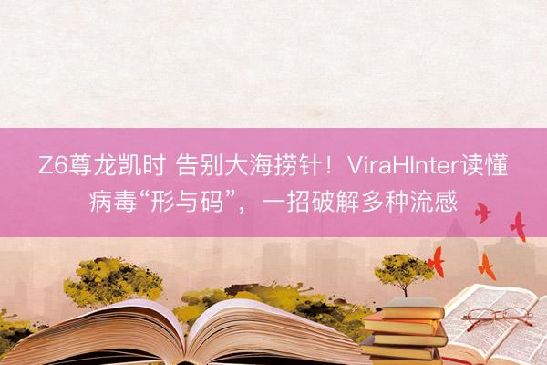 Z6尊龙凯时 告别大海捞针！ViraHInter读懂病毒“形与码”，一招破解多种流感